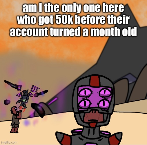 lied about going to sleep lol | am I the only one here who got 50k before their account turned a month old | image tagged in 1000 yard stare | made w/ Imgflip meme maker
