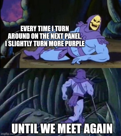 Once you see it, you can never unsee it | EVERY TIME I TURN AROUND ON THE NEXT PANEL, I SLIGHTLY TURN MORE PURPLE; UNTIL WE MEET AGAIN | image tagged in uncomfortable truth skeletor | made w/ Imgflip meme maker