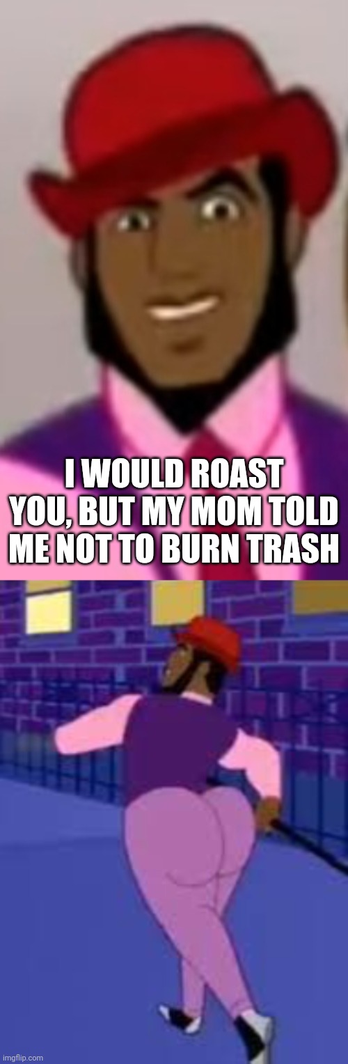 Just thought of making this meme | I WOULD ROAST YOU, BUT MY MOM TOLD ME NOT TO BURN TRASH | image tagged in axel in harlem 1,axel in harlem | made w/ Imgflip meme maker