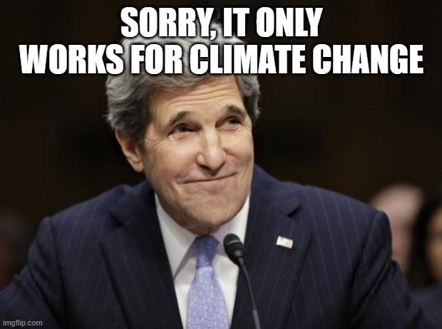john kerry smiling | SORRY, IT ONLY WORKS FOR CLIMATE CHANGE | image tagged in john kerry smiling | made w/ Imgflip meme maker