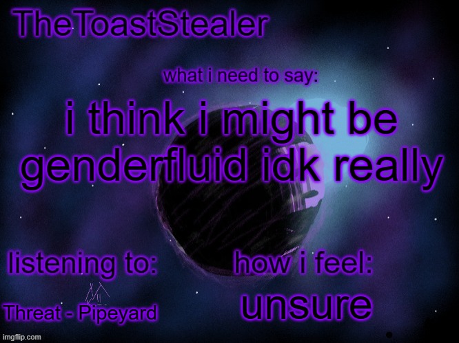 toasted announcement v2 | i think i might be genderfluid idk really; unsure; Threat - Pipeyard | image tagged in toasted announcement v2 | made w/ Imgflip meme maker