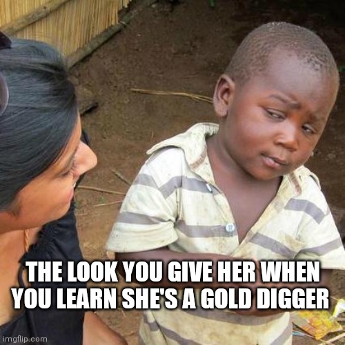 Third World Skeptical Kid Meme | THE LOOK YOU GIVE HER WHEN YOU LEARN SHE'S A GOLD DIGGER | image tagged in memes,third world skeptical kid | made w/ Imgflip meme maker