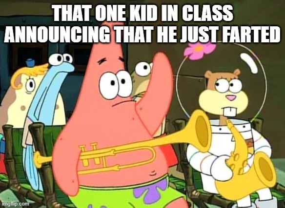 that one kid | THAT ONE KID IN CLASS ANNOUNCING THAT HE JUST FARTED | image tagged in patrick raises hand | made w/ Imgflip meme maker