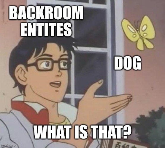 Backroom Lorw | BACKROOM ENTITES; DOG; WHAT IS THAT? | image tagged in memes,is this a pigeon | made w/ Imgflip meme maker
