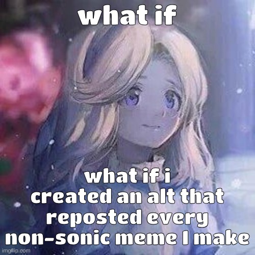 and you can block that alt if you havent blocked this acc | what if; what if i created an alt that reposted every non-sonic meme I make | image tagged in maria robotnik | made w/ Imgflip meme maker