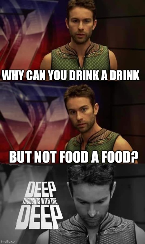 Why can’t I? | WHY CAN YOU DRINK A DRINK; BUT NOT FOOD A FOOD? | image tagged in deep thoughts with the deep | made w/ Imgflip meme maker
