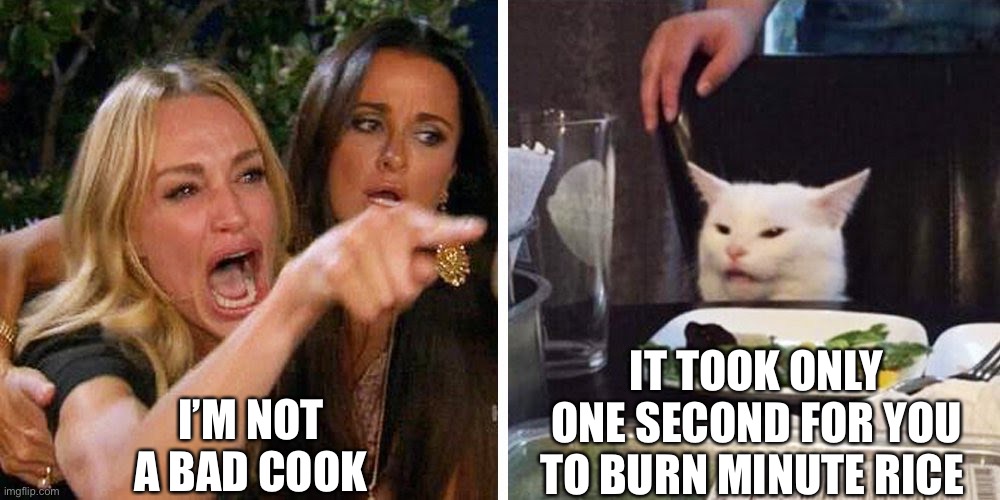 Rice | I’M NOT A BAD COOK; IT TOOK ONLY ONE SECOND FOR YOU TO BURN MINUTE RICE | image tagged in smudge the cat | made w/ Imgflip meme maker