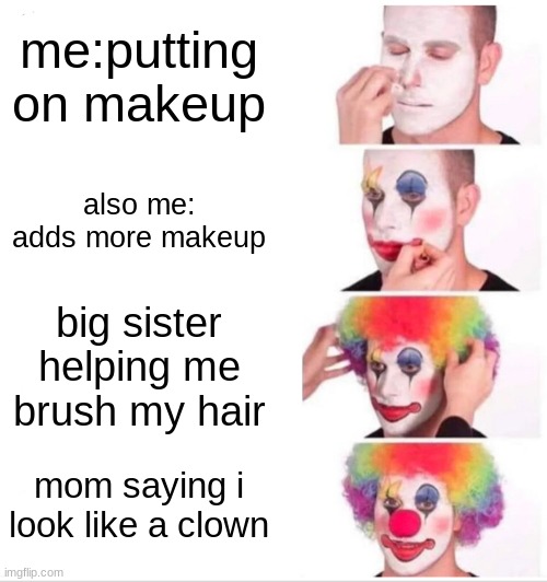 Clown Applying Makeup Meme | me:putting on makeup; also me: adds more makeup; big sister helping me brush my hair; mom saying i look like a clown | image tagged in memes,clown applying makeup | made w/ Imgflip meme maker