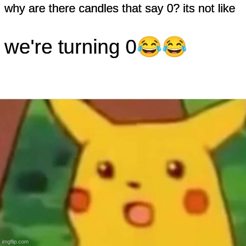 candles that say 0 shouldt exist? | why are there candles that say 0? its not like; we're turning 0😂😂 | image tagged in memes,surprised pikachu | made w/ Imgflip meme maker