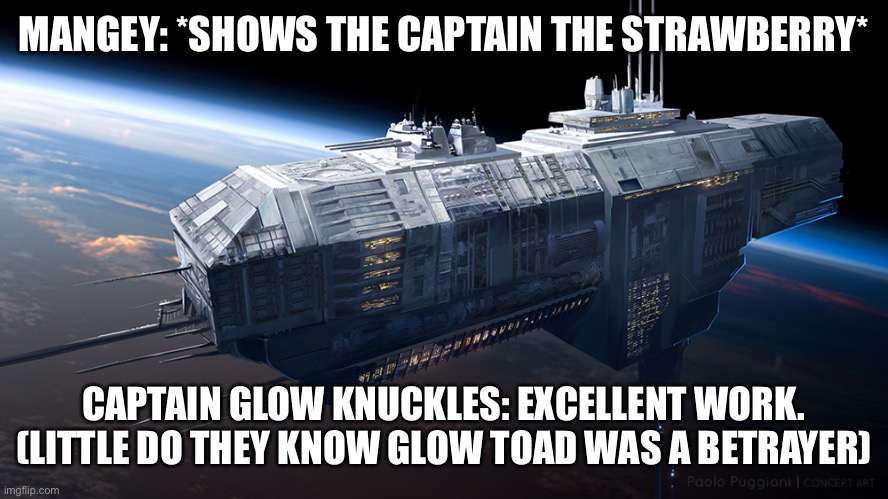Glow Toad The Tratior | MANGEY: *SHOWS THE CAPTAIN THE STRAWBERRY*; CAPTAIN GLOW KNUCKLES: EXCELLENT WORK. (LITTLE DO THEY KNOW GLOW TOAD WAS A BETRAYER) | image tagged in spaceship | made w/ Imgflip meme maker