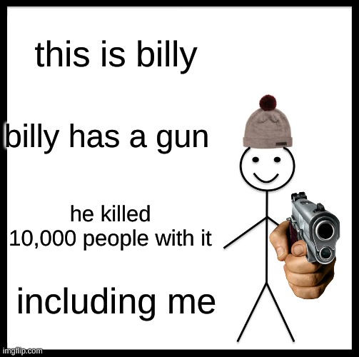Be Like Bill Meme | this is billy; billy has a gun; he killed 10,000 people with it; including me | image tagged in memes,be like bill | made w/ Imgflip meme maker
