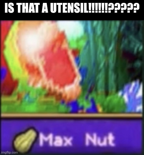 Max nut | IS THAT A UTENSIL!!!!!!????? | image tagged in max nut | made w/ Imgflip meme maker