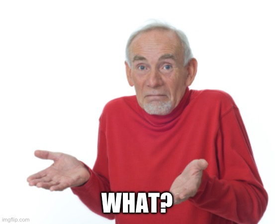Guess I'll die  | WHAT? | image tagged in guess i'll die | made w/ Imgflip meme maker