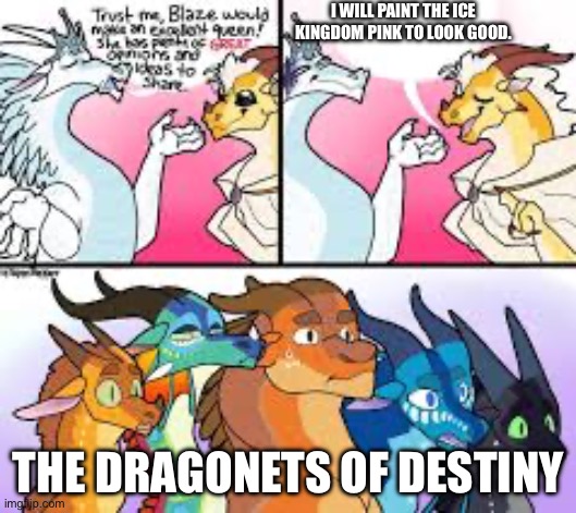 Any WOF fans, use this template 5 times | I WILL PAINT THE ICE KINGDOM PINK TO LOOK GOOD. THE DRAGONETS OF DESTINY | image tagged in memes,dragons | made w/ Imgflip meme maker