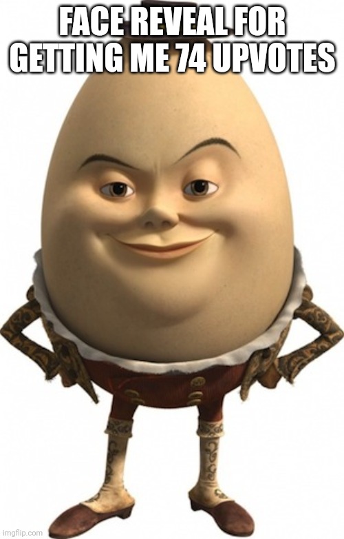 humpty dumpty | FACE REVEAL FOR GETTING ME 74 UPVOTES | image tagged in humpty dumpty | made w/ Imgflip meme maker