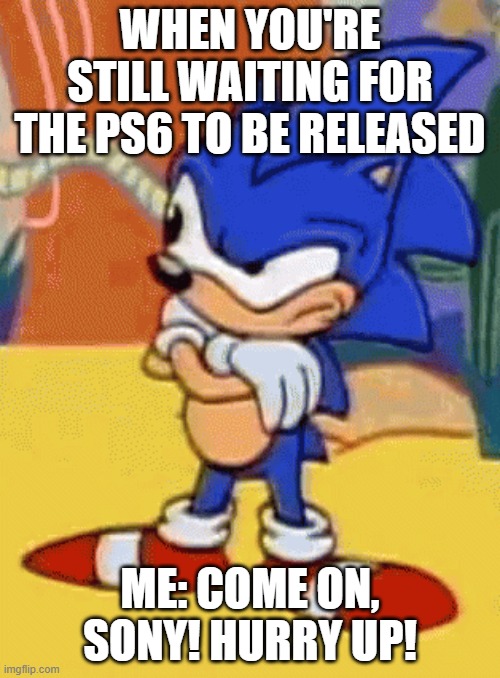 ps6 ....................... | WHEN YOU'RE STILL WAITING FOR THE PS6 TO BE RELEASED; ME: COME ON, SONY! HURRY UP! | image tagged in sonic tapping foot | made w/ Imgflip meme maker