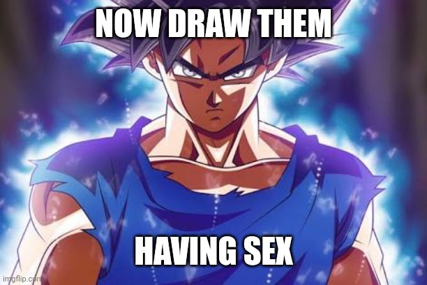 Goku ultra instinct | NOW DRAW THEM HAVING SEX | image tagged in goku ultra instinct | made w/ Imgflip meme maker