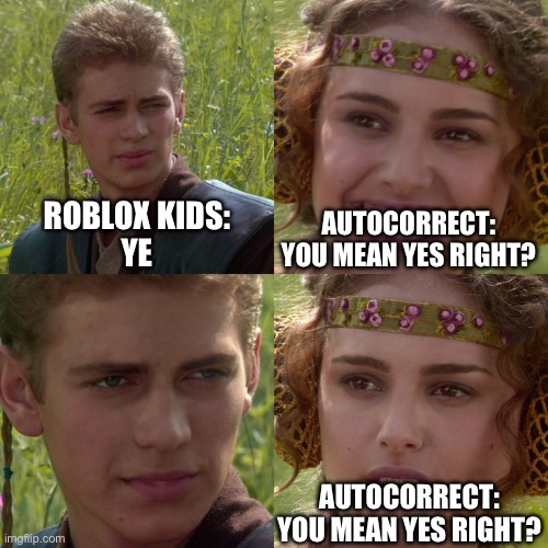 Autocorrect don’t do it | ROBLOX KIDS:
YE; AUTOCORRECT:
YOU MEAN YES RIGHT? AUTOCORRECT:
YOU MEAN YES RIGHT? | image tagged in anakin padme 4 panel | made w/ Imgflip meme maker