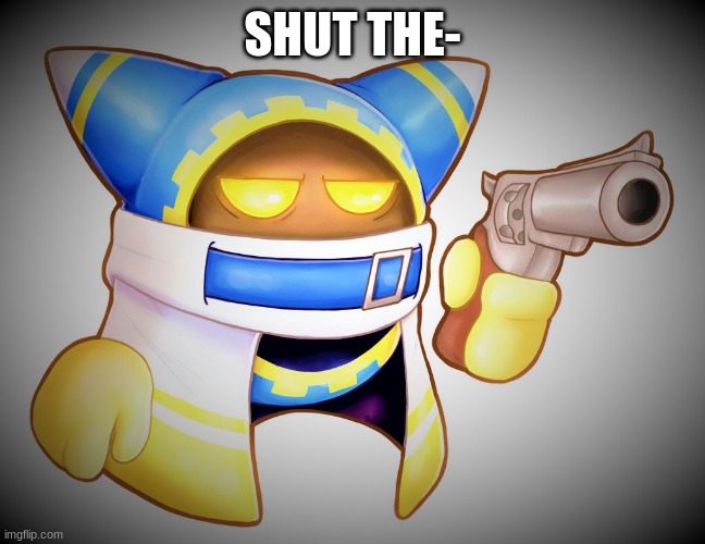 SHUT THE- | image tagged in that s enough magolor | made w/ Imgflip meme maker