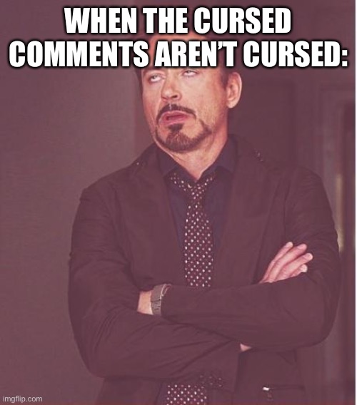 Face You Make Robert Downey Jr | WHEN THE CURSED COMMENTS AREN’T CURSED: | image tagged in memes,face you make robert downey jr | made w/ Imgflip meme maker