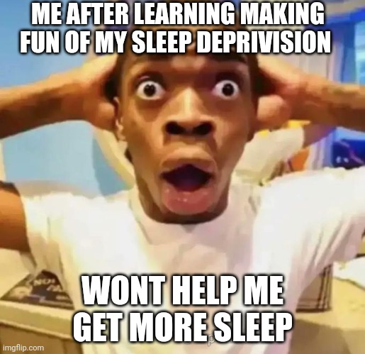 It never helps | ME AFTER LEARNING MAKING FUN OF MY SLEEP DEPRIVISION; WONT HELP ME GET MORE SLEEP | image tagged in shocked black guy | made w/ Imgflip meme maker