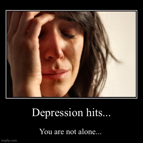 Depression hits... | You are not alone... | image tagged in funny,demotivationals | made w/ Imgflip demotivational maker