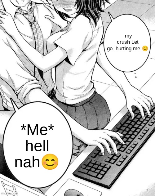 meme i made at the store | my crush Let go  hurting me 😊; *Me* hell nah😊 | image tagged in baby can you touch me already | made w/ Imgflip meme maker