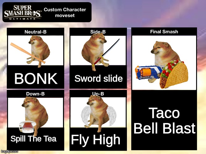 Cheems Da Fighter | BONK; Sword slide; Taco Bell Blast; Spill The Tea; Fly High | image tagged in super smash bros ultimate custom character moveset,cheems,memes,doge,funny | made w/ Imgflip meme maker