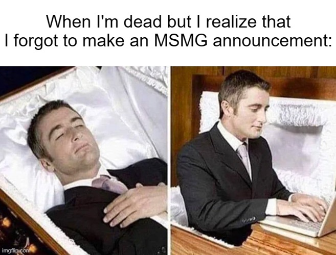 Deceased man in Coffin Typing | When I'm dead but I realize that I forgot to make an MSMG announcement: | made w/ Imgflip meme maker