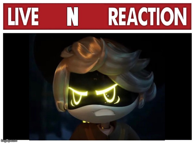 Live reaction | N | image tagged in live reaction | made w/ Imgflip meme maker