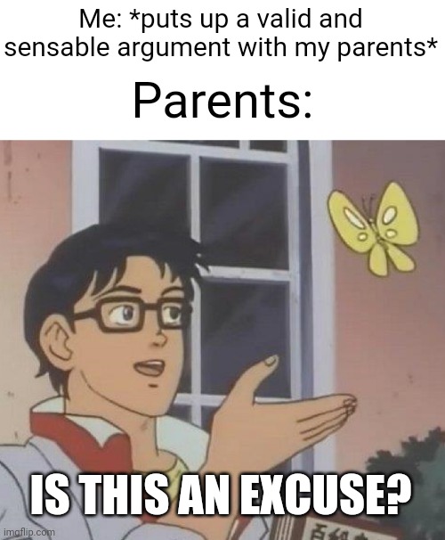 This has happened to me a FEW times. | Me: *puts up a valid and sensable argument with my parents*; Parents:; IS THIS AN EXCUSE? | image tagged in memes,is this a pigeon,relatable,parents | made w/ Imgflip meme maker