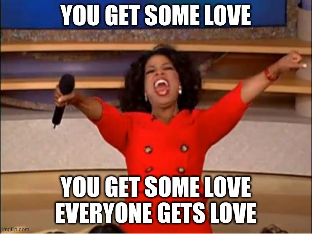 Oprah You Get A Meme | YOU GET SOME LOVE; YOU GET SOME LOVE EVERYONE GETS LOVE | image tagged in memes,oprah you get a | made w/ Imgflip meme maker