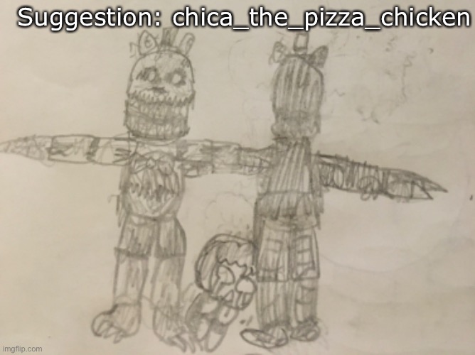 This one look a lil messy :] | Suggestion: chica_the_pizza_chicken | image tagged in fnaf 4,fnaf,five nights at freddys,doodle,drawing,request | made w/ Imgflip meme maker
