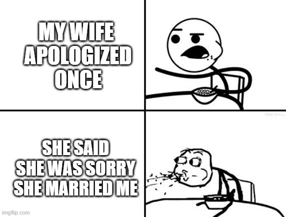 He will never | MY WIFE 
APOLOGIZED
ONCE SHE SAID
SHE WAS SORRY
SHE MARRIED ME | image tagged in he will never | made w/ Imgflip meme maker