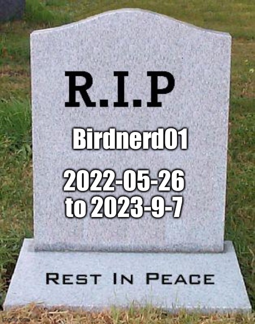 They are leaving zad | Birdnerd01; 2022-05-26 to 2023-9-7 | image tagged in rip headstone | made w/ Imgflip meme maker