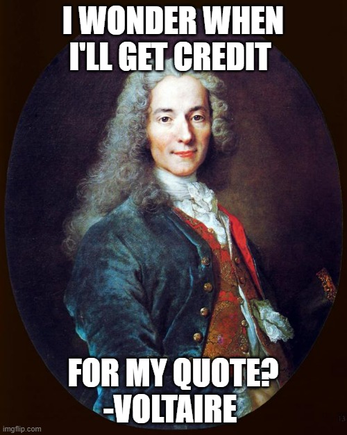 voltaire | I WONDER WHEN I'LL GET CREDIT FOR MY QUOTE?
-VOLTAIRE | image tagged in voltaire | made w/ Imgflip meme maker