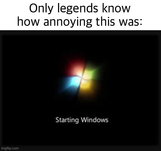 I have | Only legends know how annoying this was: | image tagged in windows 7 startup,memes,windows 7 | made w/ Imgflip meme maker