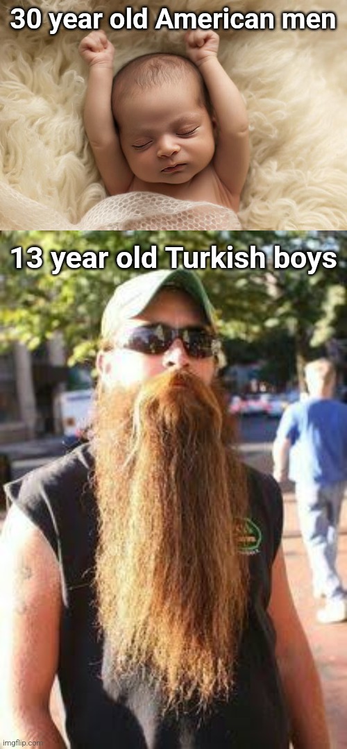 30 year old American men; 13 year old Turkish boys | image tagged in newborn,american,turkish | made w/ Imgflip meme maker