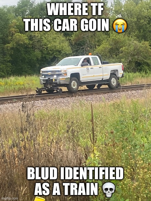 WHERE TF THIS CAR GOIN 😭; BLUD IDENTIFIED AS A TRAIN 💀 | made w/ Imgflip meme maker