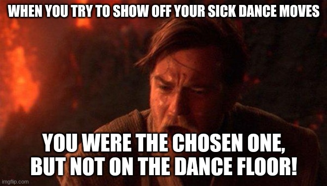 cring | WHEN YOU TRY TO SHOW OFF YOUR SICK DANCE MOVES; YOU WERE THE CHOSEN ONE, BUT NOT ON THE DANCE FLOOR! | image tagged in memes,you were the chosen one star wars | made w/ Imgflip meme maker