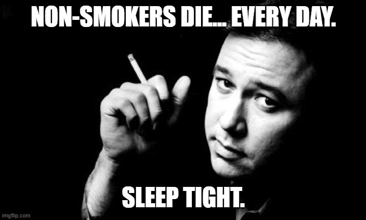 Bill Hicks meme | NON-SMOKERS DIE... EVERY DAY. SLEEP TIGHT. | image tagged in bill hicks meme | made w/ Imgflip meme maker