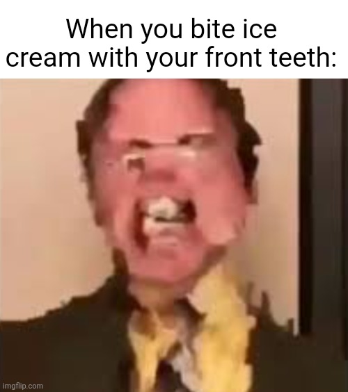 The definition of pain | When you bite ice cream with your front teeth: | image tagged in dwight screaming | made w/ Imgflip meme maker