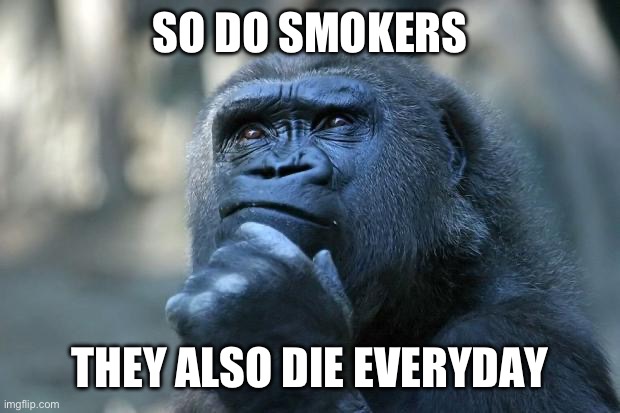 Deep Thoughts | SO DO SMOKERS THEY ALSO DIE EVERYDAY | image tagged in deep thoughts | made w/ Imgflip meme maker