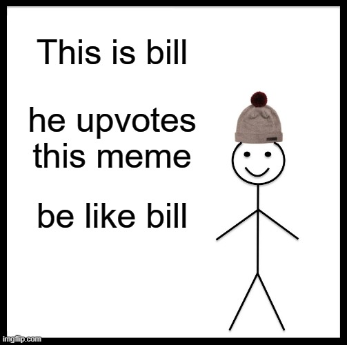 pls | This is bill; he upvotes this meme; be like bill | image tagged in memes,be like bill | made w/ Imgflip meme maker
