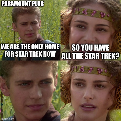 Anakin Padme 4 Panel | PARAMOUNT PLUS; WE ARE THE ONLY HOME
FOR STAR TREK NOW; SO YOU HAVE ALL THE STAR TREK? | image tagged in anakin padme 4 panel | made w/ Imgflip meme maker