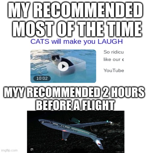I hate this so much | MY RECOMMENDED
 MOST OF THE TIME; MYY RECOMMENDED 2 HOURS 
BEFORE A FLIGHT | image tagged in funny memes,trending,plane,aviation,youtube | made w/ Imgflip meme maker