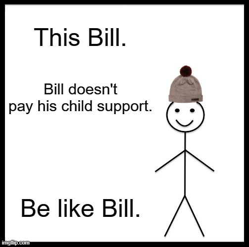 bill | This Bill. Bill doesn't pay his child support. Be like Bill. | image tagged in memes,be like bill | made w/ Imgflip meme maker