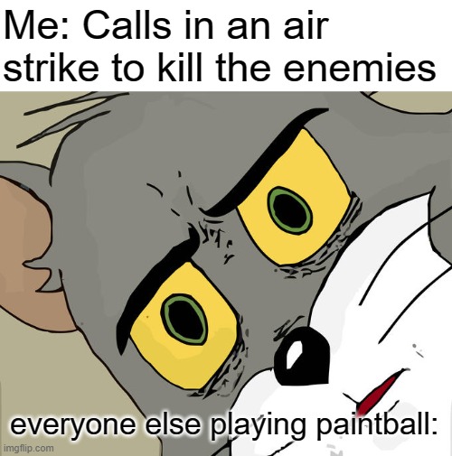 MULTI-KILL? | Me: Calls in an air strike to kill the enemies; everyone else playing paintball: | image tagged in memes,unsettled tom,funny,why are you reading this | made w/ Imgflip meme maker