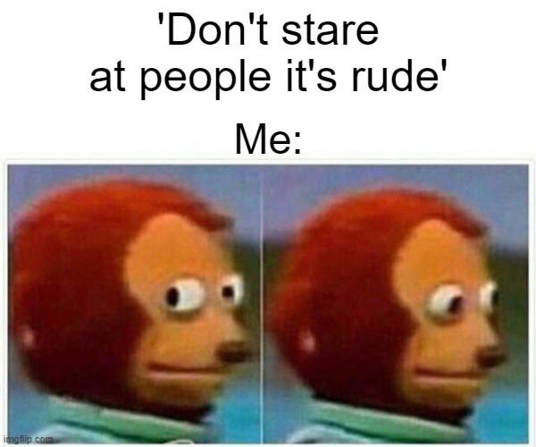 Monke | 'Don't stare at people it's rude'; Me: | image tagged in memes,monkey puppet | made w/ Imgflip meme maker