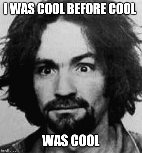 charles manson | I WAS COOL BEFORE COOL WAS COOL | image tagged in charles manson | made w/ Imgflip meme maker